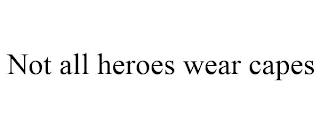 NOT ALL HEROES WEAR CAPES trademark