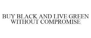 BUY BLACK AND LIVE GREEN WITHOUT COMPROMISE trademark