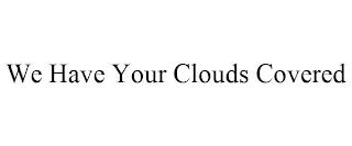 WE HAVE YOUR CLOUDS COVERED trademark