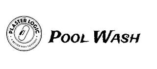 PLASTER LOGIC, A BETTER WAY TO FINISH, POOL WASH trademark