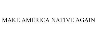 MAKE AMERICA NATIVE AGAIN trademark