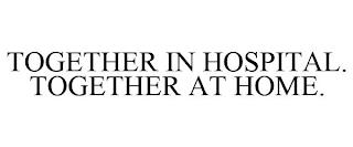 TOGETHER IN HOSPITAL. TOGETHER AT HOME. trademark