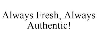 ALWAYS FRESH, ALWAYS AUTHENTIC! trademark