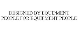 DESIGNED BY EQUIPMENT PEOPLE FOR EQUIPMENT PEOPLE trademark