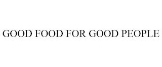 GOOD FOOD FOR GOOD PEOPLE trademark