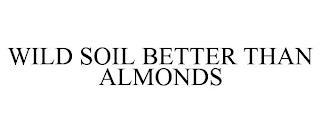 WILD SOIL BETTER THAN ALMONDS trademark