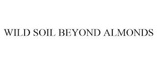 WILD SOIL BEYOND ALMONDS trademark