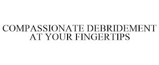 COMPASSIONATE DEBRIDEMENT AT YOUR FINGERTIPS trademark