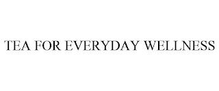 TEA FOR EVERYDAY WELLNESS trademark