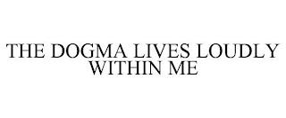 THE DOGMA LIVES LOUDLY WITHIN ME trademark