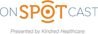 ONSPOTCAST PRESENTED BY KINDRED HEALTHCARE trademark