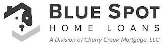 BLUE SPOT HOME LOANS A DIVISION OF CHERRY CREEK MORTGAGE, LLC trademark