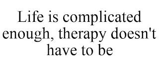 LIFE IS COMPLICATED ENOUGH, THERAPY DOESN'T HAVE TO BE trademark