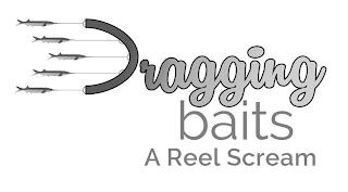 DRAGGING BAITS. A REEL SCREAM trademark