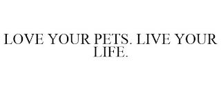 LOVE YOUR PETS. LIVE YOUR LIFE. trademark