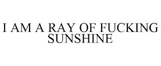 I AM A RAY OF FUCKING SUNSHINE trademark