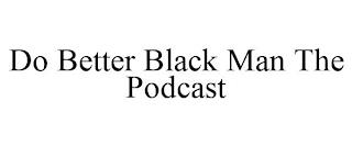 DO BETTER BLACK MAN THE PODCAST trademark