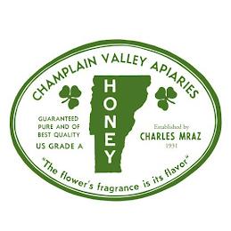 CHAMPLAIN VALLEY APIARIES HONEY ESTABLISHED BY CHARLES MRAZ, 1931 "THE FLOWER'S FRAGRANCE IS ITS FLAVOR"GUARANTEED BEST AND PURE QUALITY. US GRADE A trademark