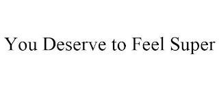 YOU DESERVE TO FEEL SUPER trademark