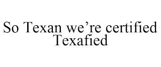 SO TEXAN WE'RE CERTIFIED TEXAFIED trademark