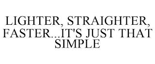 LIGHTER, STRAIGHTER, FASTER...IT'S JUST THAT SIMPLE trademark