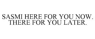 SASMI HERE FOR YOU NOW. THERE FOR YOU LATER. trademark