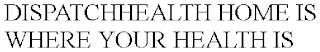 DISPATCHHEALTH HOME IS WHERE YOUR HEALTH IS trademark