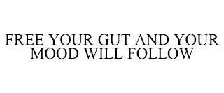 FREE YOUR GUT AND YOUR MOOD WILL FOLLOW trademark