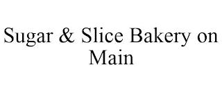 SUGAR & SLICE BAKERY ON MAIN trademark