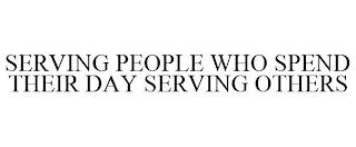 SERVING PEOPLE WHO SPEND THEIR DAY SERVING OTHERS trademark