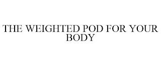 THE WEIGHTED POD FOR YOUR BODY trademark