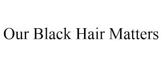 OUR BLACK HAIR MATTERS trademark