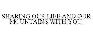 SHARING OUR LIFE AND OUR MOUNTAINS WITH YOU! trademark