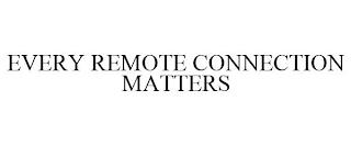 EVERY REMOTE CONNECTION MATTERS trademark