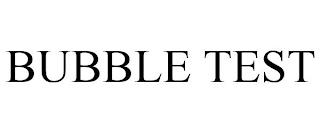 BUBBLE TEST trademark