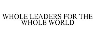 WHOLE LEADERS FOR THE WHOLE WORLD trademark