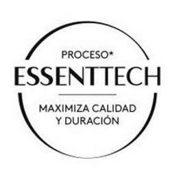 PROCESO * ESSSENTTECH MAXIMIZA CALIDAD Y DURACIÓN trademark