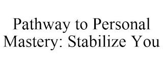 PATHWAY TO PERSONAL MASTERY: STABILIZE YOU trademark