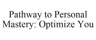 PATHWAY TO PERSONAL MASTERY: OPTIMIZE YOU trademark