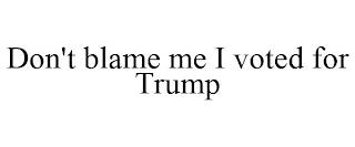 DON'T BLAME ME I VOTED FOR TRUMP trademark