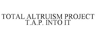 TOTAL ALTRUISM PROJECT T.A.P. INTO IT trademark