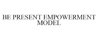 BE PRESENT EMPOWERMENT MODEL trademark