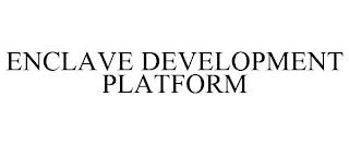 ENCLAVE DEVELOPMENT PLATFORM trademark