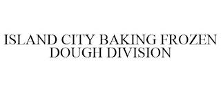 ISLAND CITY BAKING FROZEN DOUGH DIVISION trademark