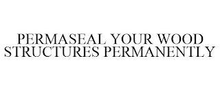 PERMASEAL YOUR WOOD STRUCTURES PERMANENTLY trademark