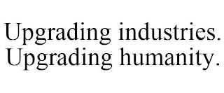 UPGRADING INDUSTRIES. UPGRADING HUMANITY. trademark