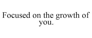 FOCUSED ON THE GROWTH OF YOU. trademark