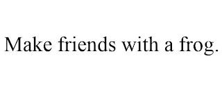 MAKE FRIENDS WITH A FROG. trademark