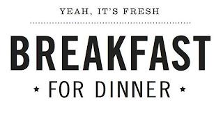 YEAH, IT'S FRESH BREAKFAST FOR DINNER trademark