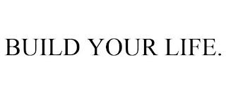 BUILD YOUR LIFE. trademark